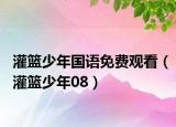 灌篮少年国语免费观看（灌篮少年08）