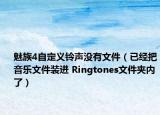 魅族4自定义铃声没有文件（已经把音乐文件装进 Ringtones文件夹内了）