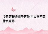 今日更新遗憾千万种,世人皆不同什么意思