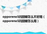 opporeno5闪回键怎么不好用（opporeno5闪回键怎么用）