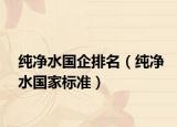 纯净水国企排名（纯净水国家标准）