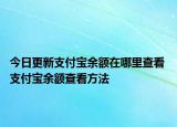 今日更新支付宝余额在哪里查看 支付宝余额查看方法