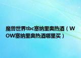 魔兽世界tbc塞纳里奥热酒（WOW塞纳里奥热酒哪里买）
