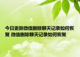 今日更新微信删除聊天记录如何恢复 微信删除聊天记录如何恢复