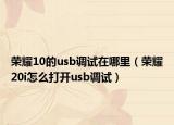 荣耀10的usb调试在哪里（荣耀20i怎么打开usb调试）