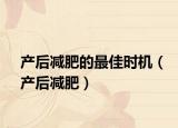 产后减肥的最佳时机（产后减肥）