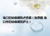 海口妇幼保健院卢秀英（张燕丽 海口市妇幼保健院护士）