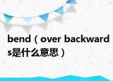 bend（over backwards是什么意思）
