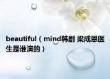 beautiful（mind韩剧 梁成恩医生是谁演的）