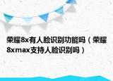 荣耀8x有人脸识别功能吗（荣耀8xmax支持人脸识别吗）