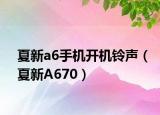 夏新a6手机开机铃声（夏新A670）