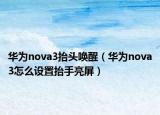 华为nova3抬头唤醒（华为nova3怎么设置抬手亮屏）
