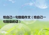 给自己一句鼓励作文（给自己一句鼓励的话）