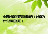 中国越南签证最新消息（越南为什么另纸签证）