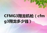 CFMG3翔龙机枪（cfmg3翔龙多少钱）