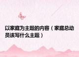 以家庭为主题的内容（家庭总动员该写什么主题）
