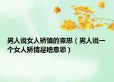 男人说女人矫情的意思（男人说一个女人矫情是啥意思）
