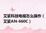 艾娑科技电视怎么操作（艾娑AN-660C）