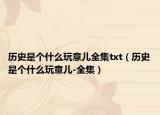 历史是个什么玩意儿全集txt（历史是个什么玩意儿-全集）