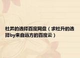 杜昇的选择百度网盘（求杜升的选择by来自远方的百度云）