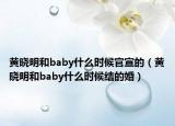 黄晓明和baby什么时候官宣的（黄晓明和baby什么时候结的婚）