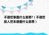 不谙世事是什么意思?（不谙世故人世未谙是什么意思）
