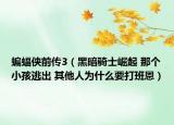 蝙蝠侠前传3（黑暗骑士崛起 那个小孩逃出 其他人为什么要打班恩）