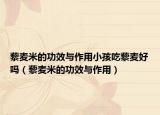 藜麦米的功效与作用小孩吃藜麦好吗（藜麦米的功效与作用）