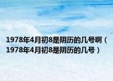 1978年4月初8是阴历的几号啊（1978年4月初8是阴历的几号）