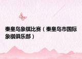 秦皇岛象棋比赛（秦皇岛市国际象棋俱乐部）