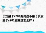 长安星卡s201跑高速不稳（长安星卡s201跑高速怎么样）
