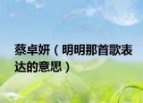 蔡卓妍（明明那首歌表达的意思）