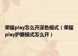 荣耀play怎么开深色模式（荣耀play护眼模式怎么开）