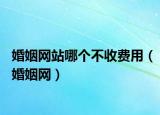 婚姻网站哪个不收费用（婚姻网）