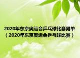 2020年东京奥运会乒乓球比赛男单（2020年东京奥运会乒乓球比赛）