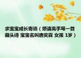 求宝宝成长寄语（烦请高手写一首藏头诗 宝宝名叫唐奕霖 女孩 1岁）
