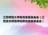 江苏师范大学教育发展基金会（江苏技术师范学院教育发展基金会）