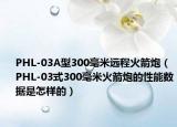 PHL-03A型300毫米远程火箭炮（PHL-03式300毫米火箭炮的性能数据是怎样的）