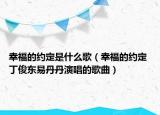 幸福的约定是什么歌（幸福的约定 丁俊东易丹丹演唱的歌曲）
