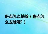 斑点怎么祛除（斑点怎么去除呢?）
