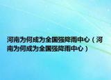 河南为何成为全国强降雨中心（河南为何成为全国强降雨中心）