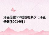 汤臣倍健300粒价格多少（汤臣倍健[300146]）