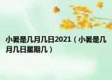 小暑是几月几日2021（小暑是几月几日星期几）