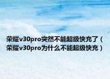 荣耀v30pro突然不能超级快充了（荣耀v30pro为什么不能超级快充）