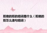 拒绝的拒的组词是什么（拒绝的拒怎么造句组词）