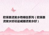 欧莱雅烫发水有哪些系列（欧莱雅烫发水好还是威娜烫发水好）