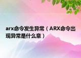 arx命令发生异常（ARX命令出现异常是什么意）