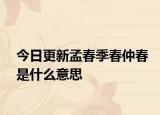 今日更新孟春季春仲春是什么意思