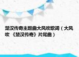 楚汉传奇主题曲大风吹歌词（大风吹 《楚汉传奇》片尾曲）