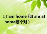 I（am home 和I am at home哪个对）